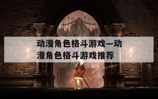 动漫角色格斗游戏—动漫角色格斗游戏推荐