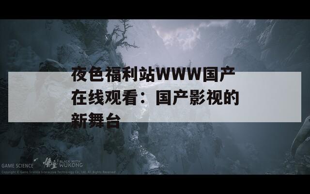 夜色福利站WWW国产在线观看：国产影视的新舞台