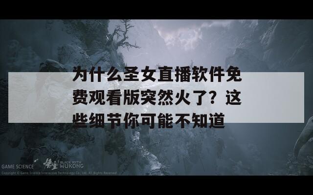 为什么圣女直播软件免费观看版突然火了？这些细节你可能不知道