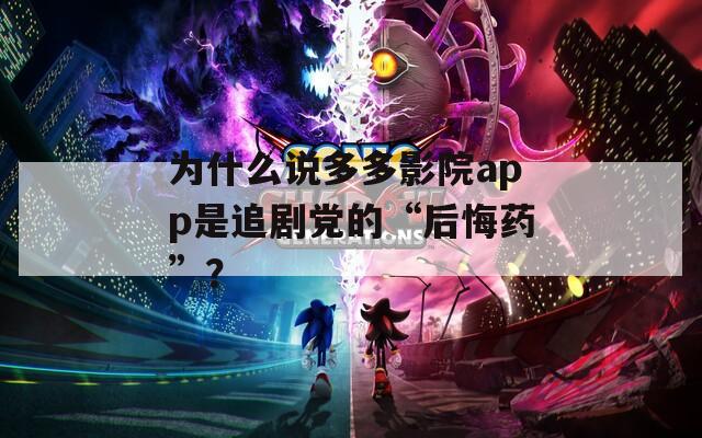 为什么说多多影院app是追剧党的“后悔药”？
