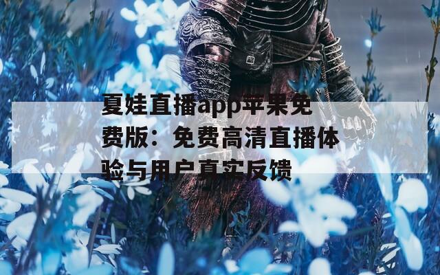 夏娃直播app苹果免费版：免费高清直播体验与用户真实反馈