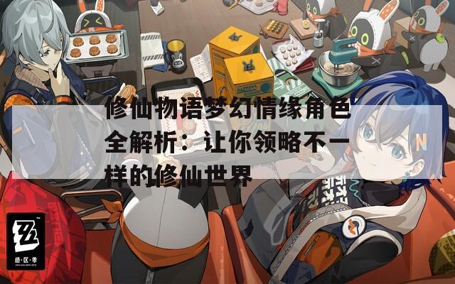 修仙物语梦幻情缘角色全解析：让你领略不一样的修仙世界