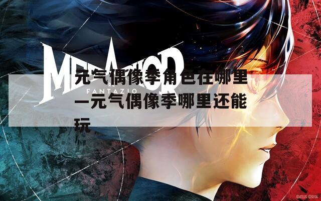 元气偶像季角色在哪里—元气偶像季哪里还能玩