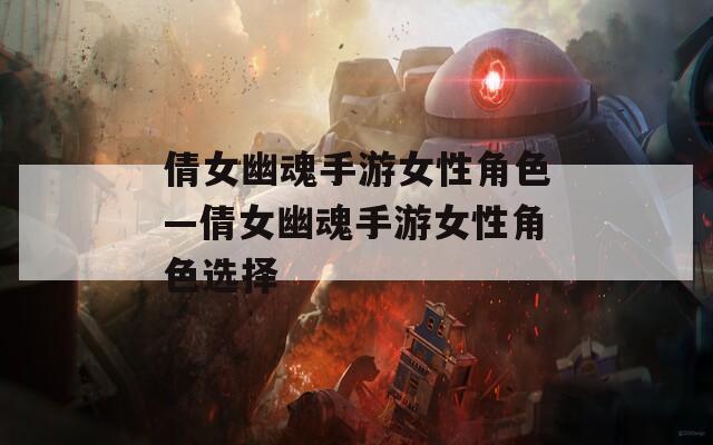 倩女幽魂手游女性角色—倩女幽魂手游女性角色选择