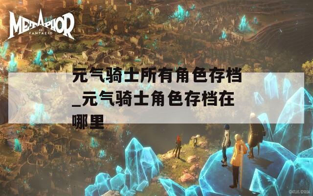 元气骑士所有角色存档_元气骑士角色存档在哪里