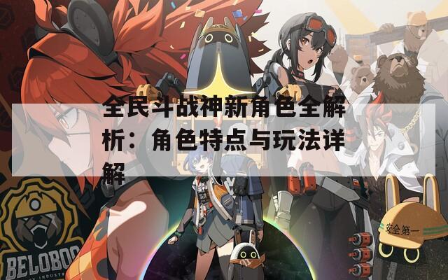 全民斗战神新角色全解析：角色特点与玩法详解