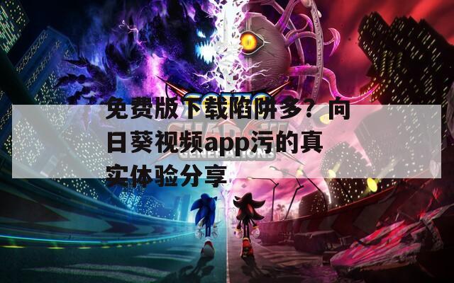 免费版下载陷阱多？向日葵视频app污的真实体验分享