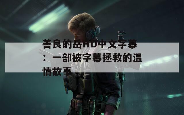 善良的岳HD中文字幕：一部被字幕拯救的温情故事