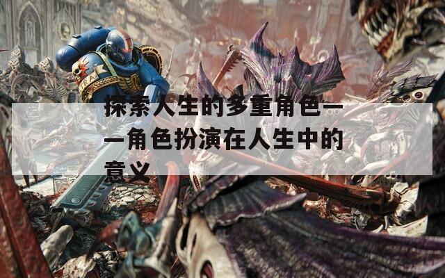 探索人生的多重角色——角色扮演在人生中的意义