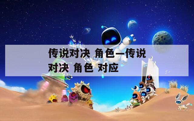 传说对决 角色—传说对决 角色 对应