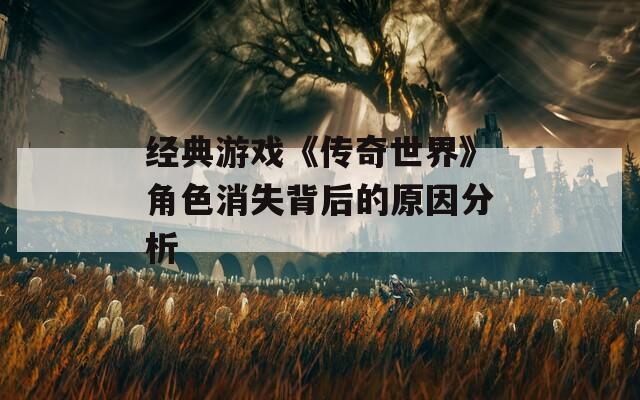 经典游戏《传奇世界》角色消失背后的原因分析