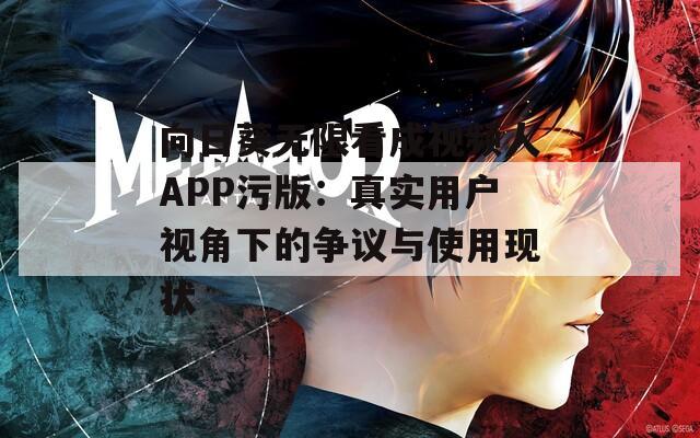 向日葵无限看成视频人APP污版：真实用户视角下的争议与使用现状