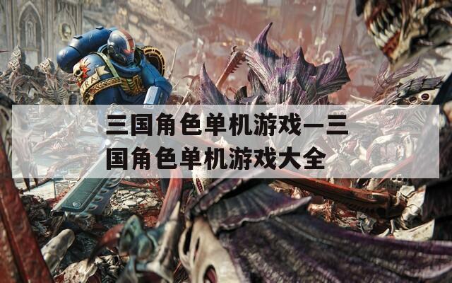 三国角色单机游戏—三国角色单机游戏大全