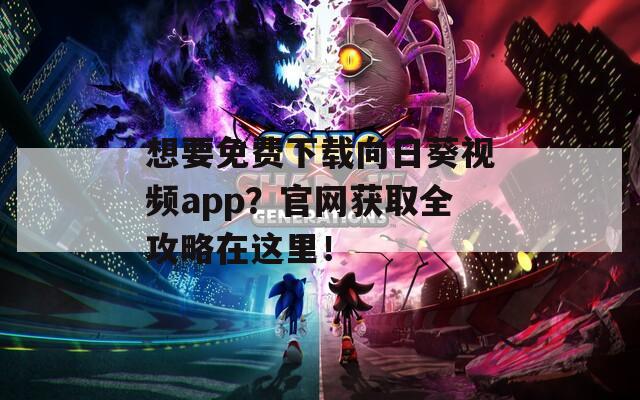 想要免费下载向日葵视频app？官网获取全攻略在这里！