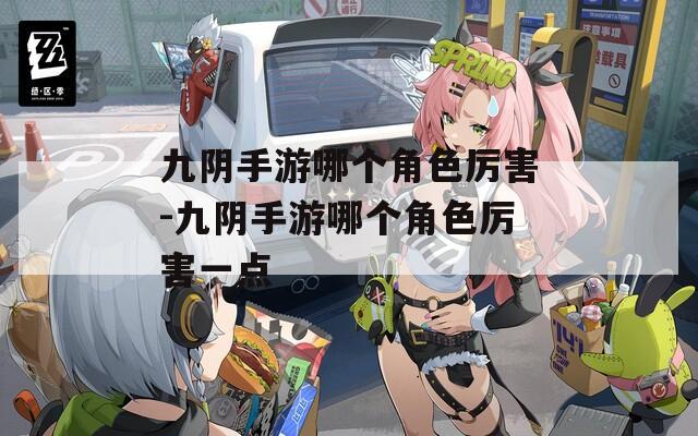 九阴手游哪个角色厉害-九阴手游哪个角色厉害一点
