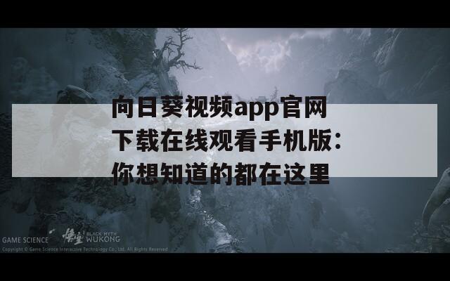 向日葵视频app官网下载在线观看手机版：你想知道的都在这里