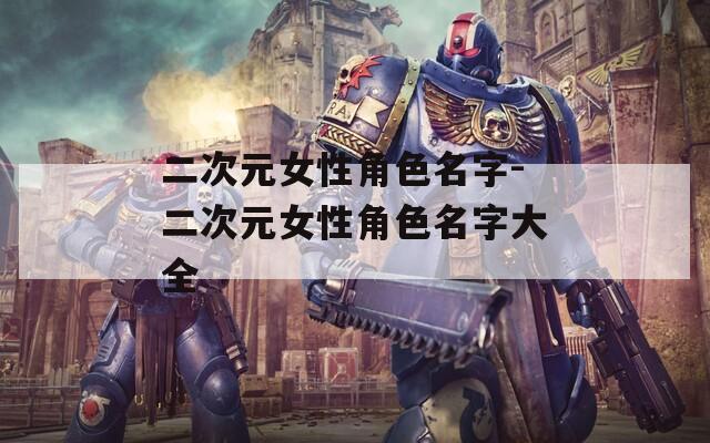 二次元女性角色名字-二次元女性角色名字大全