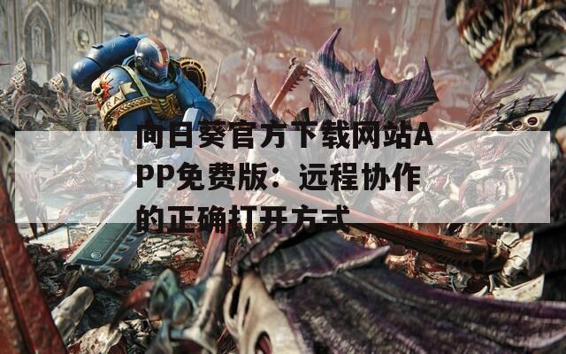向日葵官方下载网站APP免费版：远程协作的正确打开方式