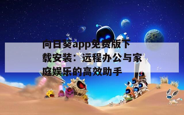 向日葵app免费版下载安装：远程办公与家庭娱乐的高效助手