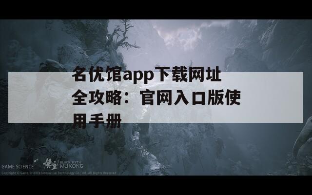 名优馆app下载网址全攻略：官网入口版使用手册