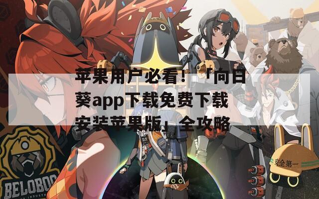 苹果用户必看！「向日葵app下载免费下载安装苹果版」全攻略