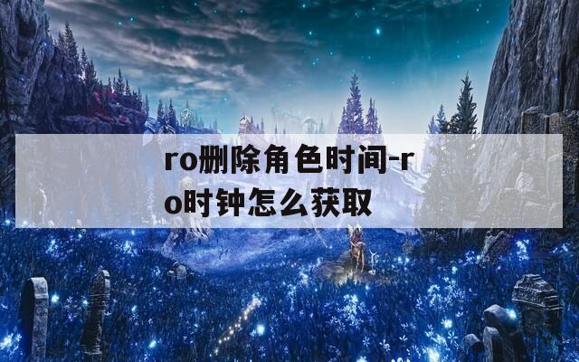 ro删除角色时间-ro时钟怎么获取