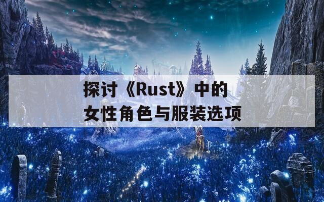 探讨《Rust》中的女性角色与服装选项