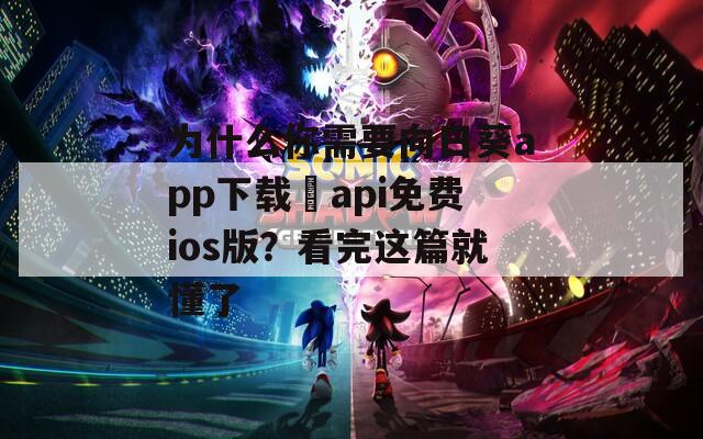 为什么你需要向日葵app下载汅api免费ios版？看完这篇就懂了