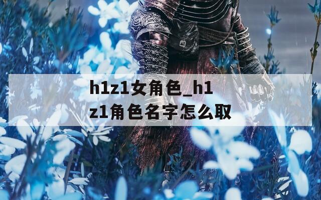 h1z1女角色_h1z1角色名字怎么取