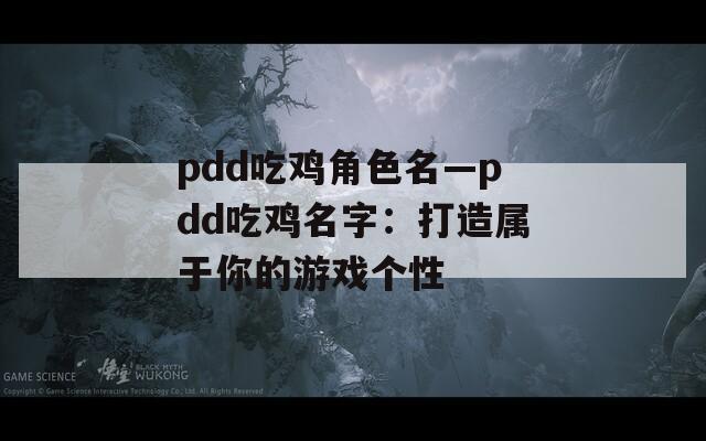pdd吃鸡角色名—pdd吃鸡名字：打造属于你的游戏个性