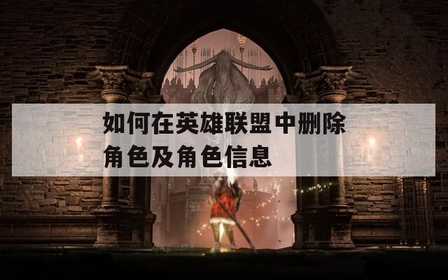 如何在英雄联盟中删除角色及角色信息