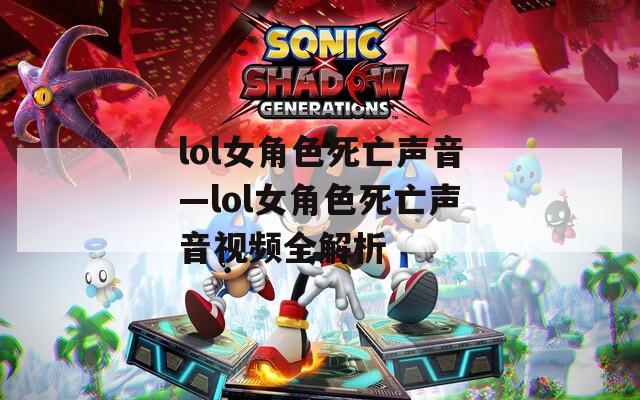 lol女角色死亡声音—lol女角色死亡声音视频全解析