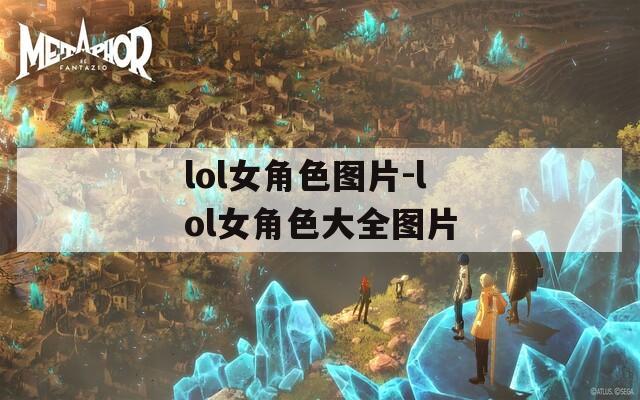 lol女角色图片-lol女角色大全图片