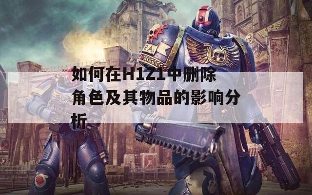 如何在H1Z1中删除角色及其物品的影响分析