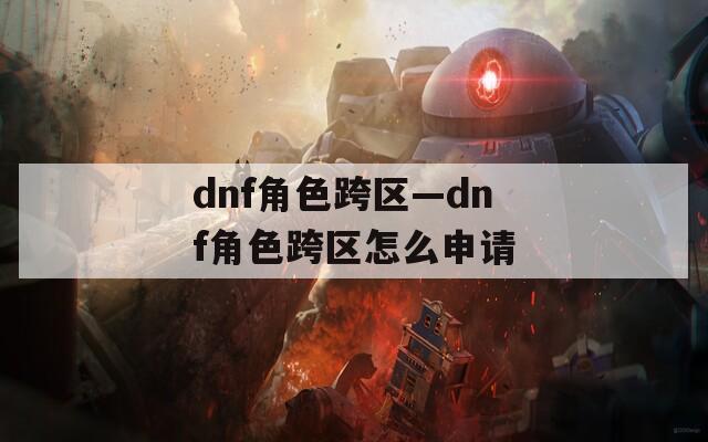 dnf角色跨区—dnf角色跨区怎么申请