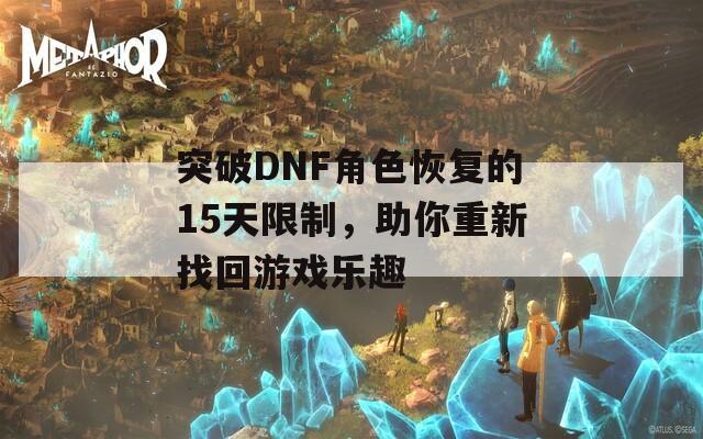 突破DNF角色恢复的15天限制，助你重新找回游戏乐趣