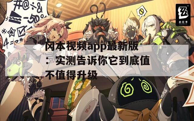 冈本视频app最新版：实测告诉你它到底值不值得升级