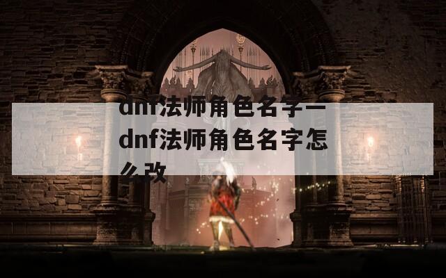 dnf法师角色名字—dnf法师角色名字怎么改