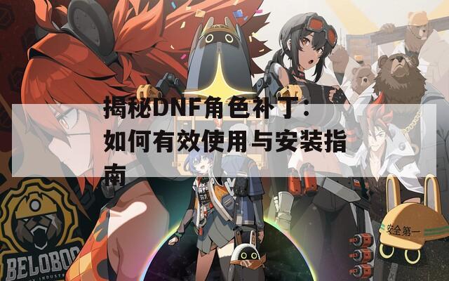 揭秘DNF角色补丁：如何有效使用与安装指南