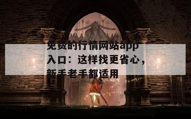免费的行情网站app入口：这样找更省心，新手老手都适用