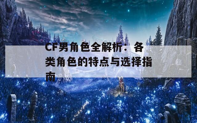 CF男角色全解析：各类角色的特点与选择指南
