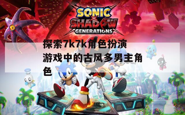 探索7k7k角色扮演游戏中的古风多男主角色