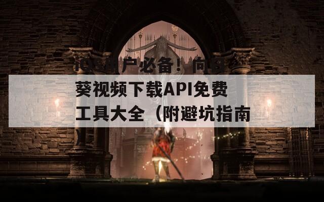 iOS用户必备！向日葵视频下载API免费工具大全（附避坑指南）
