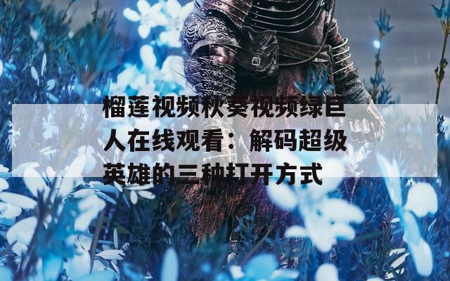 榴莲视频秋葵视频绿巨人在线观看：解码超级英雄的三种打开方式