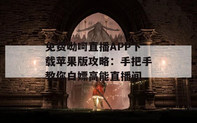 免费呦呵直播APP下载苹果版攻略：手把手教你白嫖高能直播间