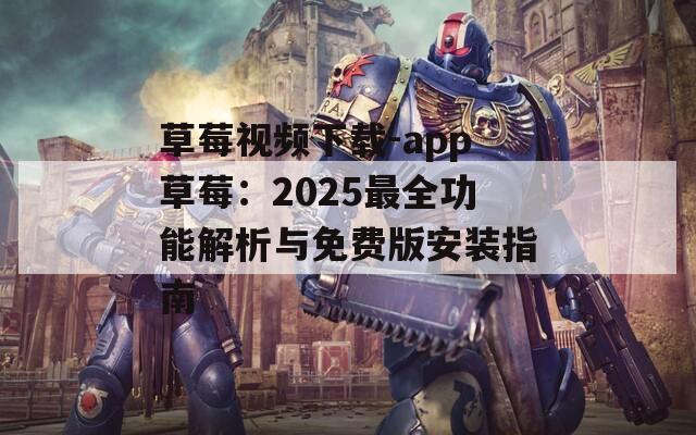 草莓视频下载-app草莓：2025最全功能解析与免费版安装指南