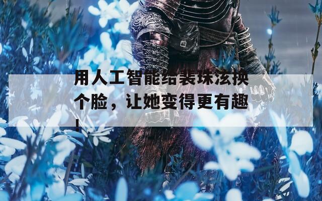 用人工智能给裴珠泫换个脸，让她变得更有趣！
