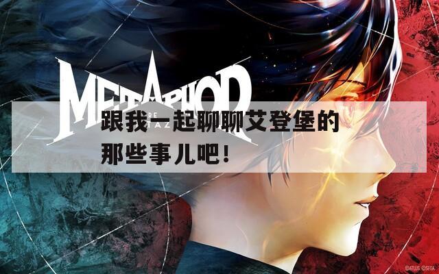 跟我一起聊聊艾登堡的那些事儿吧！