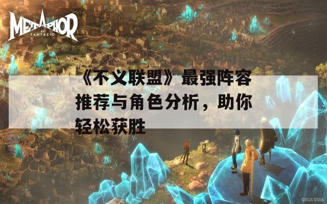 《不义联盟》最强阵容推荐与角色分析，助你轻松获胜