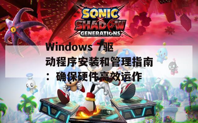 Windows 7驱动程序安装和管理指南：确保硬件高效运作